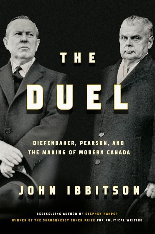 The Duel: Diefenbaker, Pearson and the Making of Modern Cana
